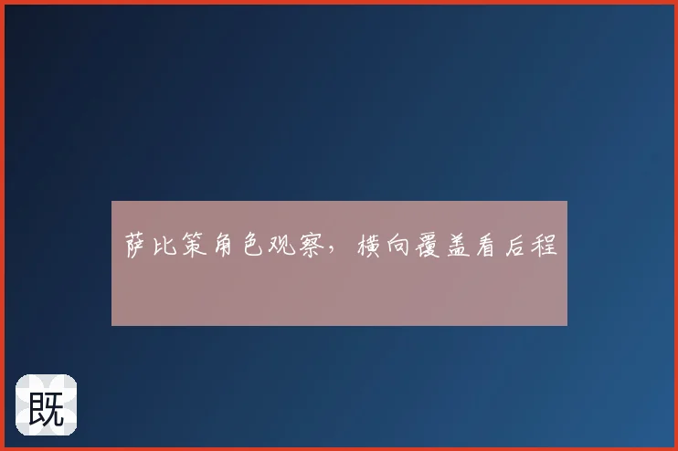 萨比策角色观察，横向覆盖看后程