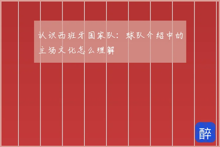认识西班牙国家队：球队介绍中的主场文化怎么理解
