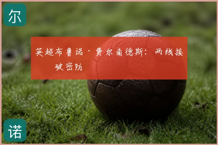 英超布鲁诺·费尔南德斯：两线接球破密防