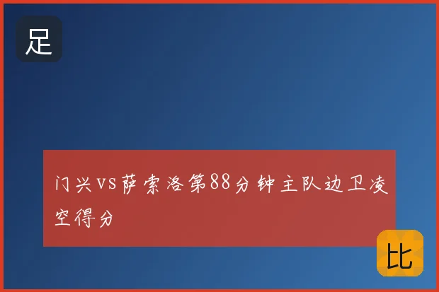 门兴vs萨索洛第88分钟主队边卫凌空得分