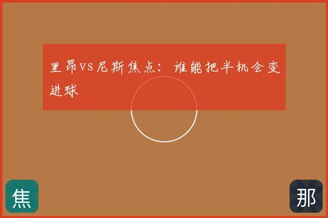 里昂vs尼斯焦点：谁能把半机会变进球