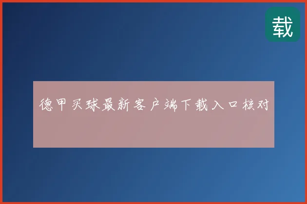 德甲买球最新客户端下载入口核对