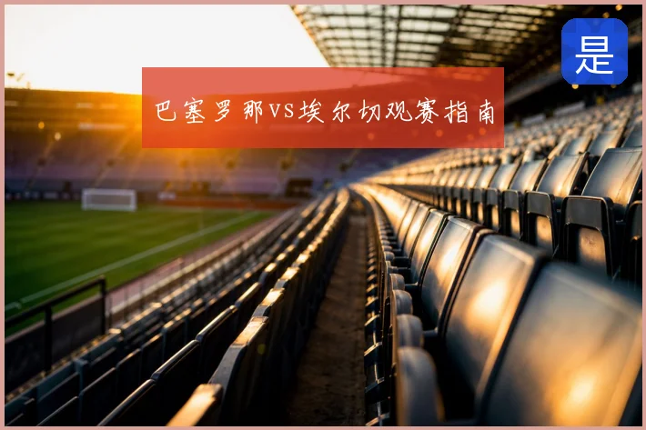 巴塞罗那vs埃尔切观赛指南