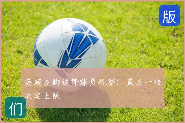 英超左脚边锋球员观察：最后一传决定上限