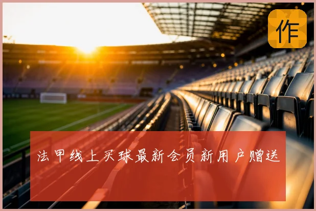 法甲线上买球最新会员新用户赠送